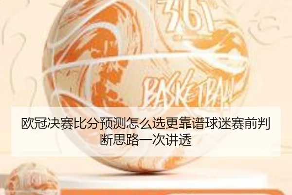 欧冠决赛比分预测怎么选更靠谱球迷赛前判断思路一次讲透