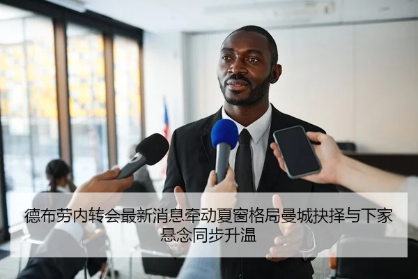 德布劳内转会最新消息牵动夏窗格局曼城抉择与下家悬念同步升温